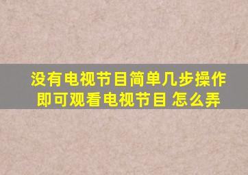 没有电视节目简单几步操作即可观看电视节目 怎么弄